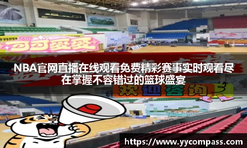 NBA官网直播在线观看免费精彩赛事实时观看尽在掌握不容错过的篮球盛宴