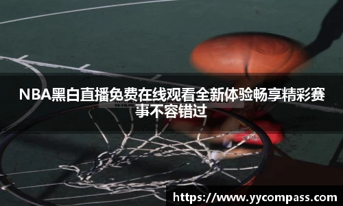 NBA黑白直播免费在线观看全新体验畅享精彩赛事不容错过