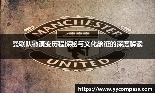 曼联队徽演变历程探秘与文化象征的深度解读