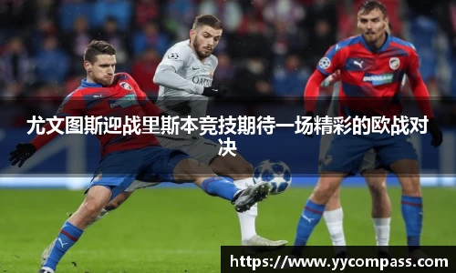 尤文图斯迎战里斯本竞技期待一场精彩的欧战对决