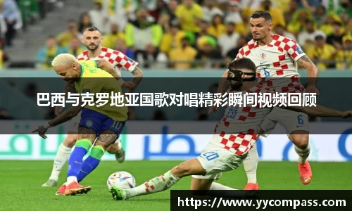 巴西与克罗地亚国歌对唱精彩瞬间视频回顾