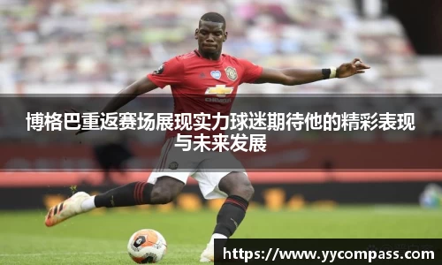 博格巴重返赛场展现实力球迷期待他的精彩表现与未来发展