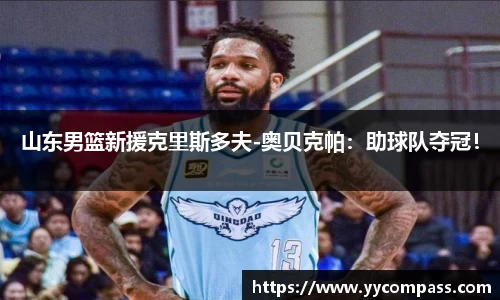 山东男篮新援克里斯多夫-奥贝克帕：助球队夺冠！